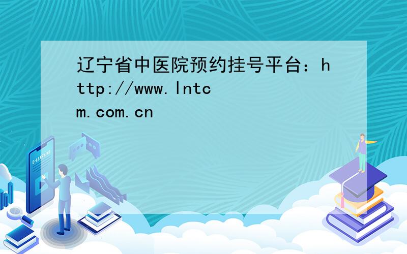 辽宁省中医院预约挂号平台：http://www.lntcm.com.cn