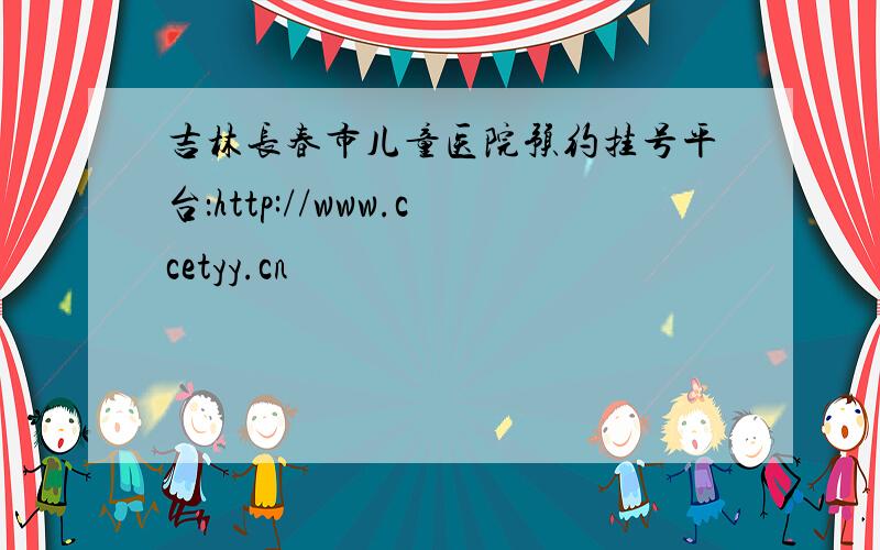 吉林长春市儿童医院预约挂号平台：http://www.ccetyy.cn