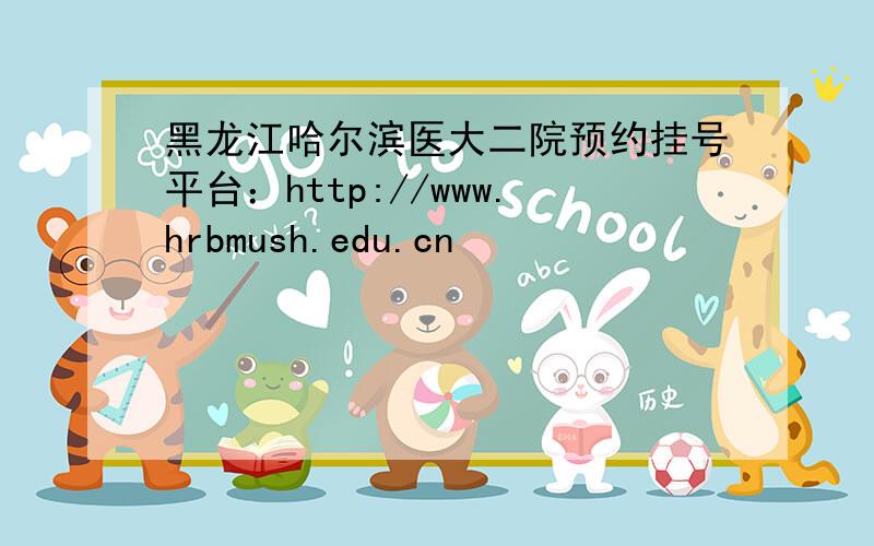 黑龙江哈尔滨医大二院预约挂号平台：http://www.hrbmush.edu.cn