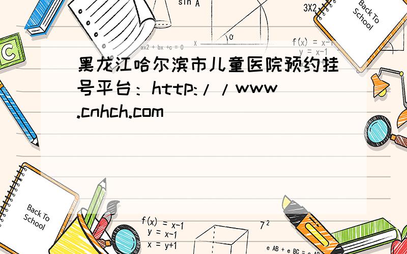 黑龙江哈尔滨市儿童医院预约挂号平台：http://www.cnhch.com