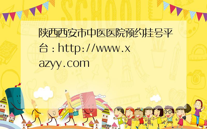 陕西西安市中医医院预约挂号平台：http://www.xazyy.com