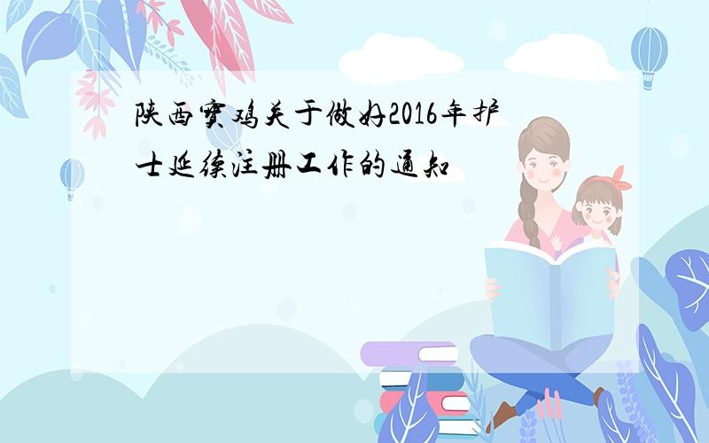 陕西宝鸡关于做好2016年护士延续注册工作的通知