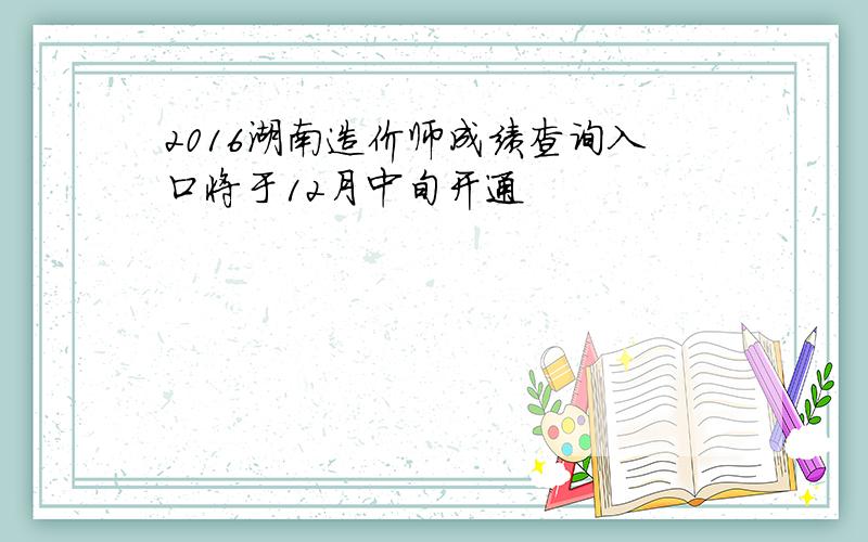 2016湖南造价师成绩查询入口将于12月中旬开通