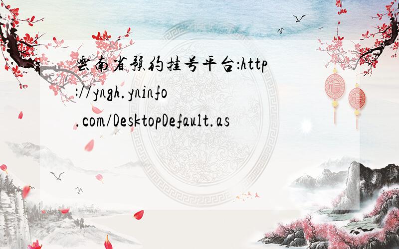 云南省预约挂号平台：http://yngh.yninfo.com/DesktopDefault.as