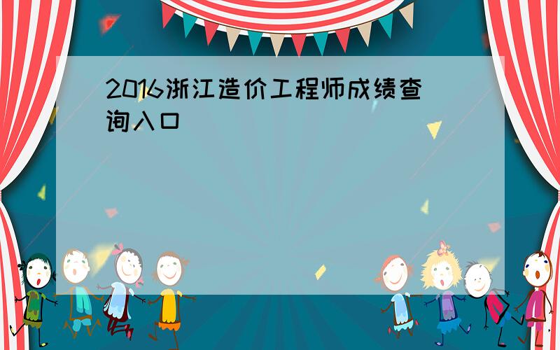 2016浙江造价工程师成绩查询入口