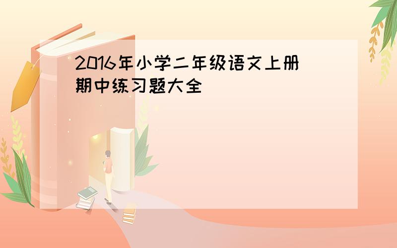 2016年小学二年级语文上册期中练习题大全