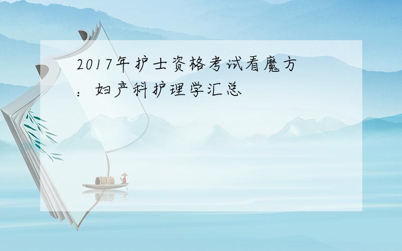 2017年护士资格考试看魔方：妇产科护理学汇总