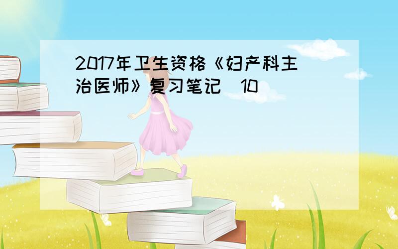 2017年卫生资格《妇产科主治医师》复习笔记(10)