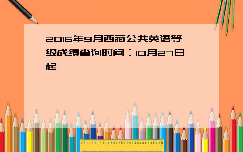 2016年9月西藏公共英语等级成绩查询时间：10月27日起