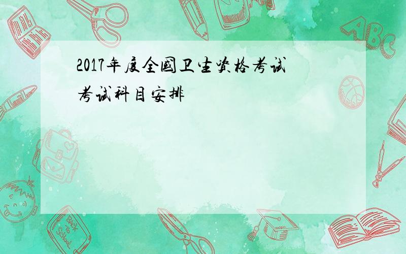 2017年度全国卫生资格考试考试科目安排