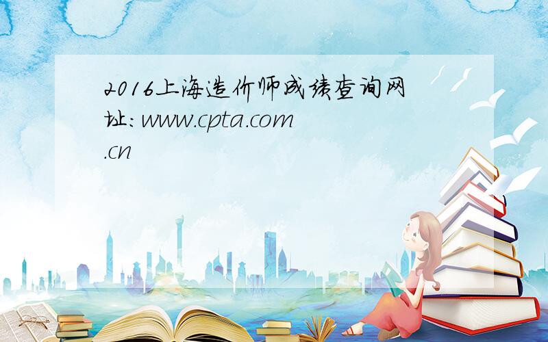 2016上海造价师成绩查询网址：www.cpta.com.cn