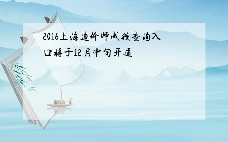 2016上海造价师成绩查询入口将于12月中旬开通