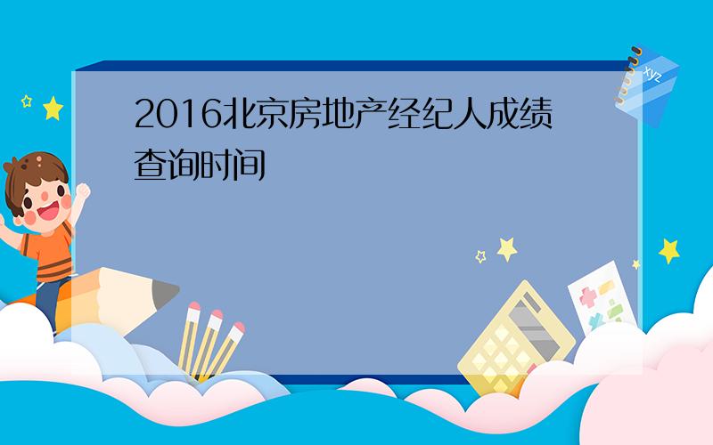 2016北京房地产经纪人成绩查询时间