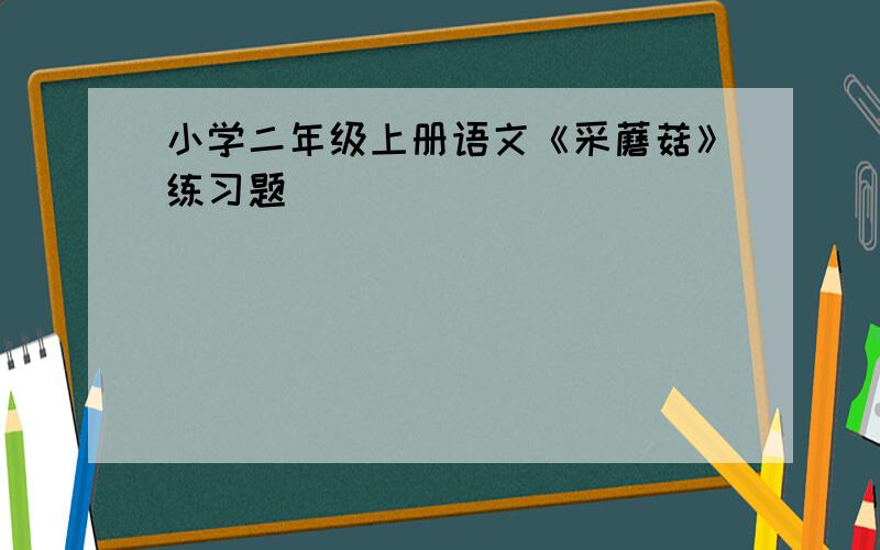 小学二年级上册语文《采蘑菇》练习题