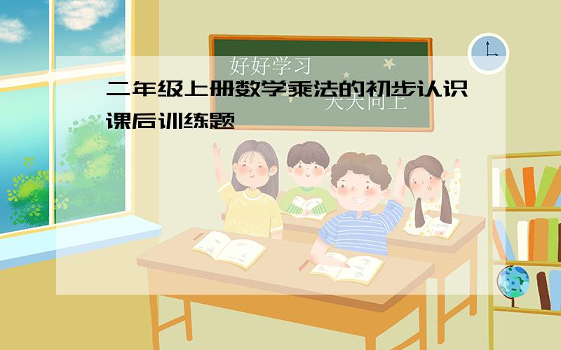 二年级上册数学乘法的初步认识课后训练题