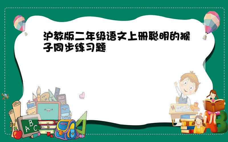 沪教版二年级语文上册聪明的猴子同步练习题