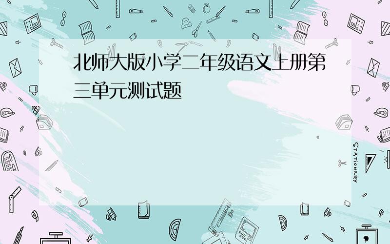 北师大版小学二年级语文上册第三单元测试题