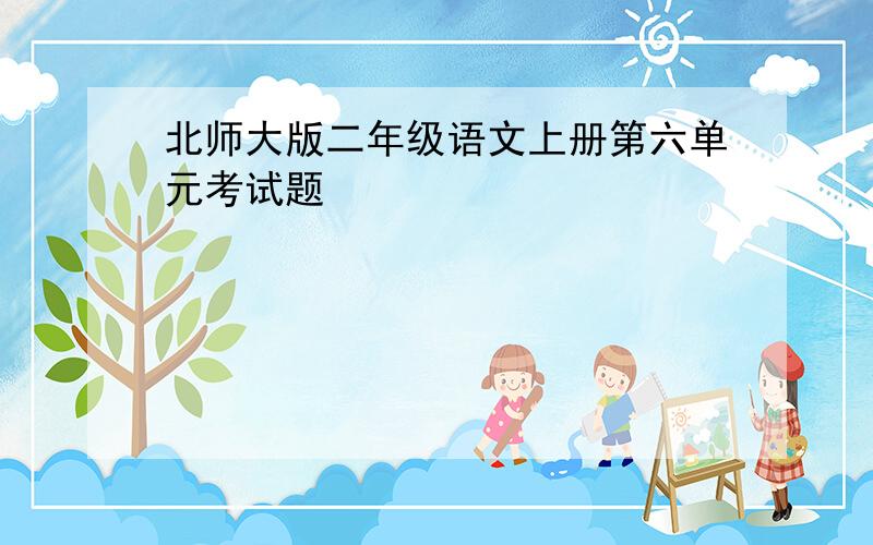 北师大版二年级语文上册第六单元考试题