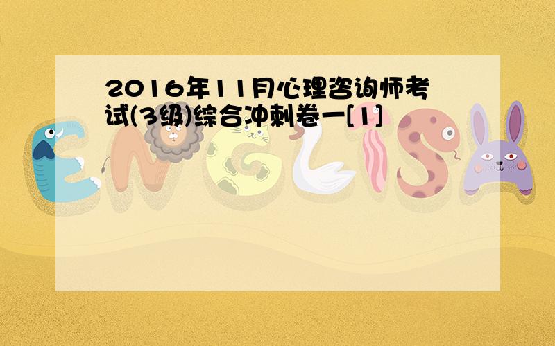 2016年11月心理咨询师考试(3级)综合冲刺卷一[1]