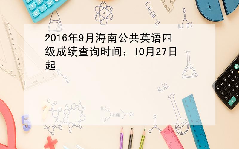 2016年9月海南公共英语四级成绩查询时间：10月27日起