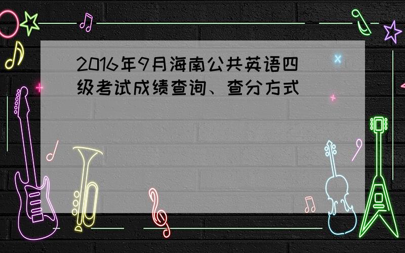 2016年9月海南公共英语四级考试成绩查询、查分方式