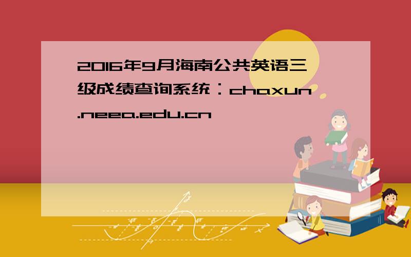 2016年9月海南公共英语三级成绩查询系统：chaxun.neea.edu.cn