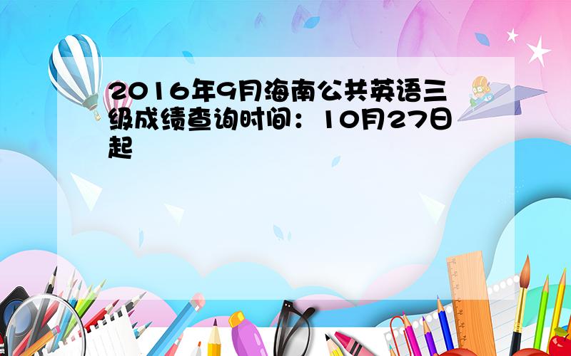 2016年9月海南公共英语三级成绩查询时间：10月27日起