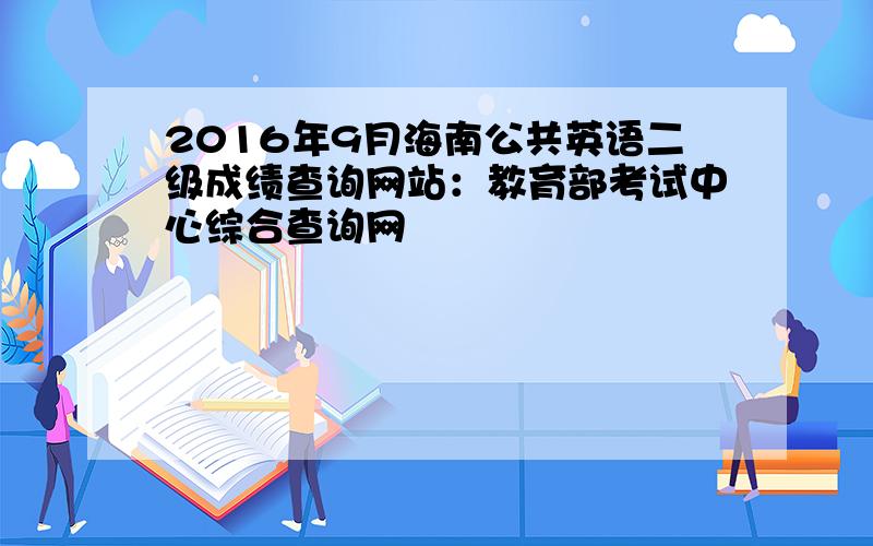 2016年9月海南公共英语二级成绩查询网站：教育部考试中心综合查询网