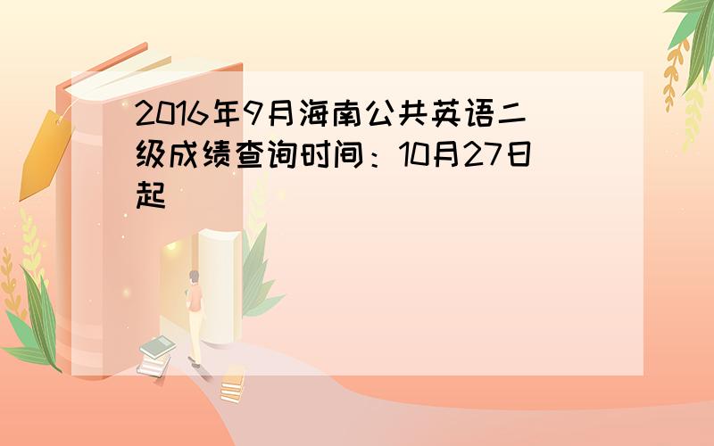 2016年9月海南公共英语二级成绩查询时间：10月27日起