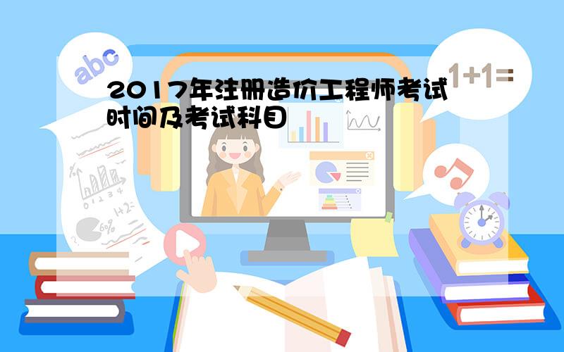 2017年注册造价工程师考试时间及考试科目