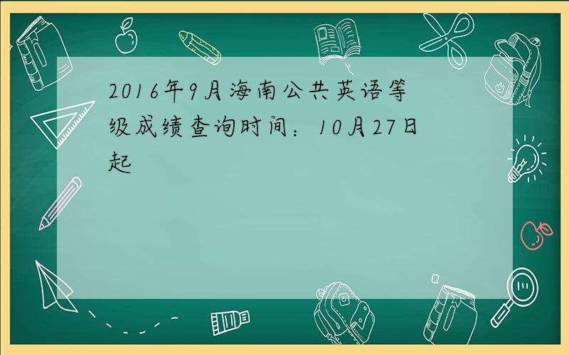 2016年9月海南公共英语等级成绩查询时间：10月27日起