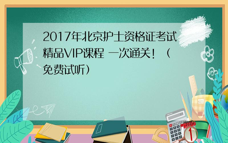 2017年北京护士资格证考试精品VIP课程 一次通关！（免费试听）