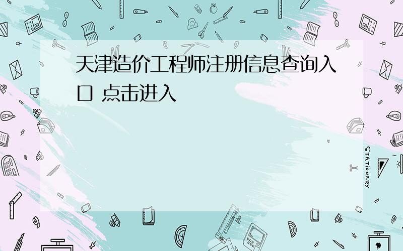 天津造价工程师注册信息查询入口 点击进入