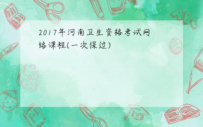 2017年河南卫生资格考试网络课程(一次保过)