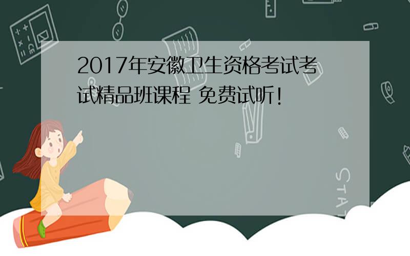 2017年安徽卫生资格考试考试精品班课程 免费试听！