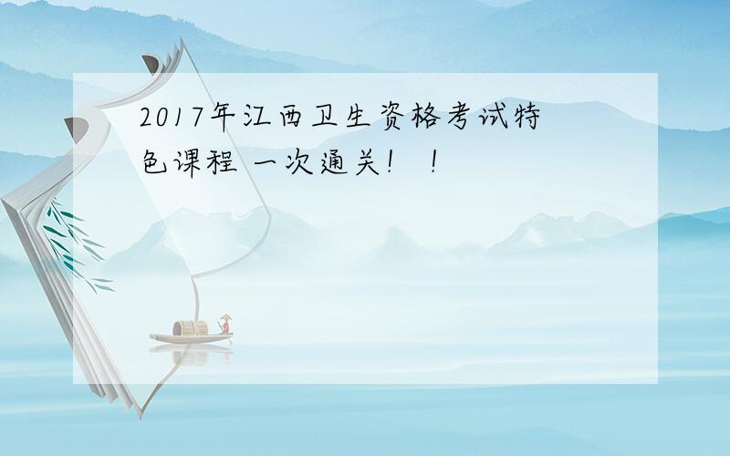 2017年江西卫生资格考试特色课程 一次通关！ ！