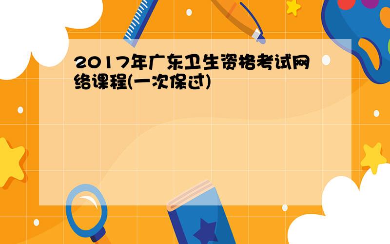 2017年广东卫生资格考试网络课程(一次保过)