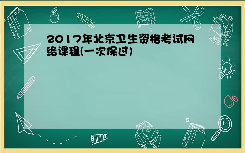 2017年北京卫生资格考试网络课程(一次保过)