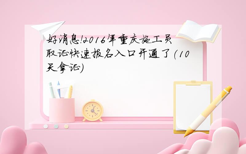 好消息！2016年重庆施工员取证快速报名入口开通了(10天拿证)