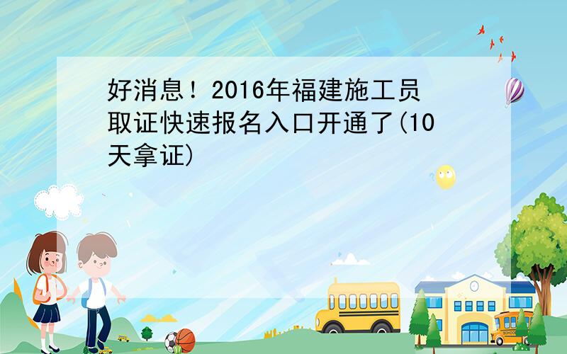 好消息！2016年福建施工员取证快速报名入口开通了(10天拿证)