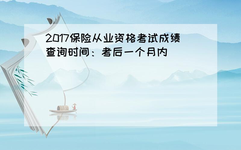 2017保险从业资格考试成绩查询时间：考后一个月内