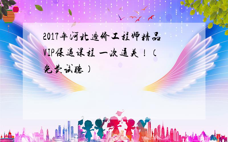 2017年河北造价工程师精品VIP保过课程 一次通关！（免费试听）