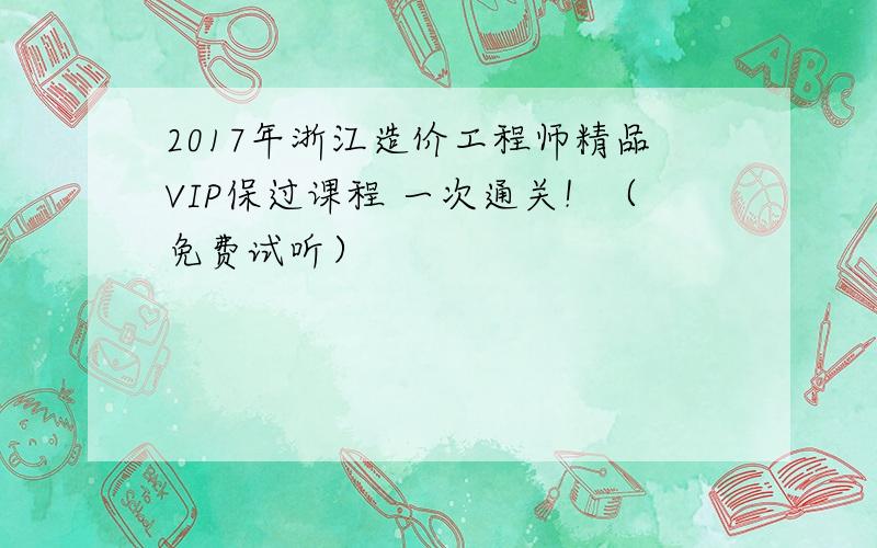 2017年浙江造价工程师精品VIP保过课程 一次通关！（免费试听）