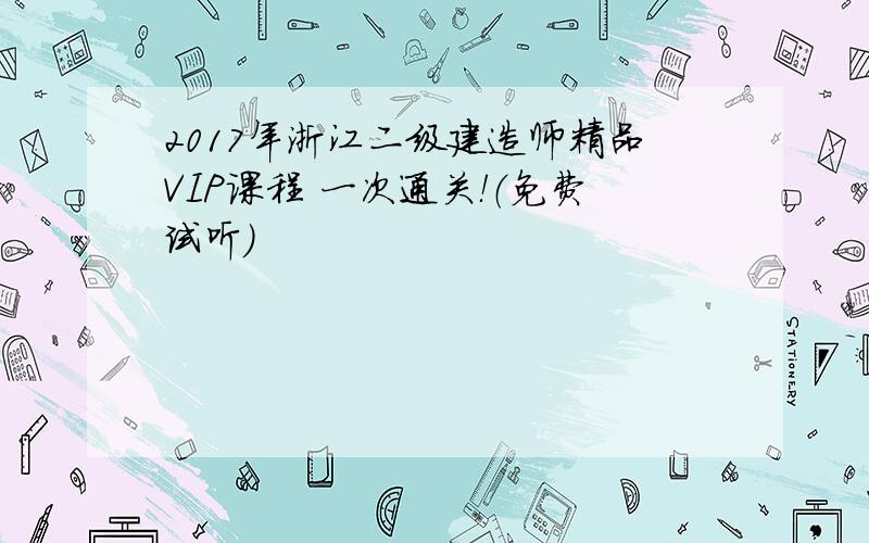 2017年浙江二级建造师精品VIP课程 一次通关！（免费试听）