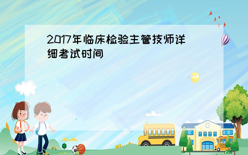 2017年临床检验主管技师详细考试时间