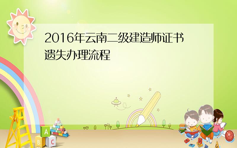 2016年云南二级建造师证书遗失办理流程