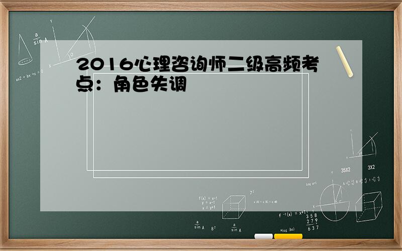 2016心理咨询师二级高频考点：角色失调