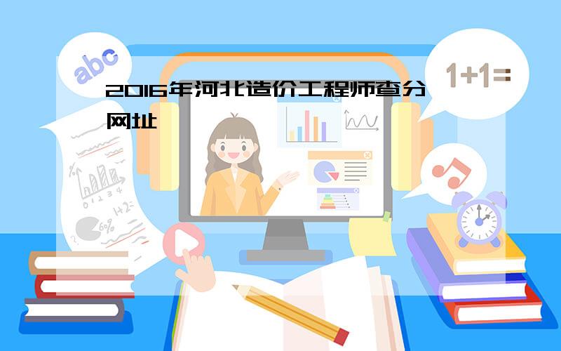 2016年河北造价工程师查分网址