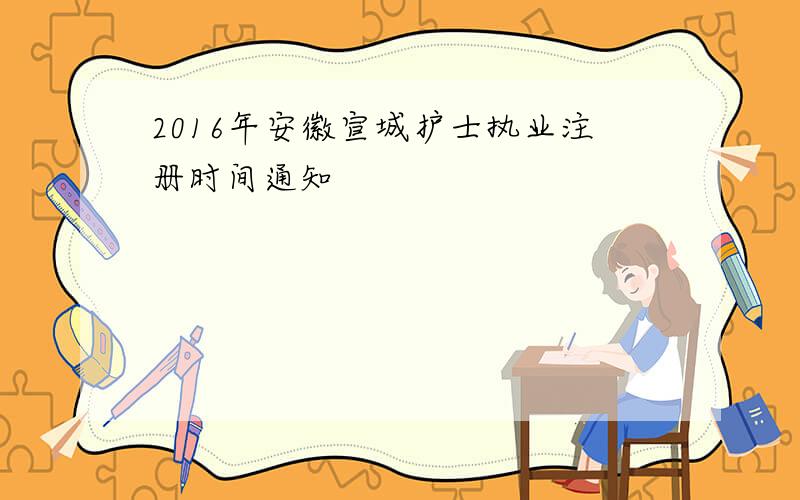 2016年安徽宣城护士执业注册时间通知