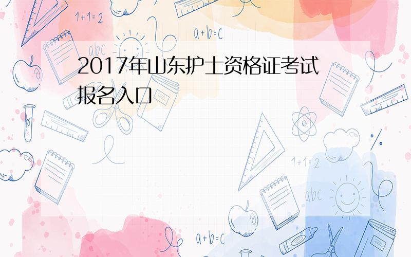 2017年山东护士资格证考试报名入口